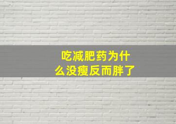 吃减肥药为什么没瘦反而胖了