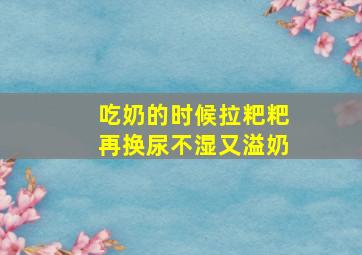 吃奶的时候拉粑粑再换尿不湿又溢奶