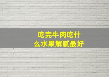 吃完牛肉吃什么水果解腻最好