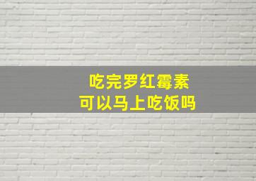 吃完罗红霉素可以马上吃饭吗