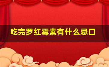 吃完罗红霉素有什么忌口