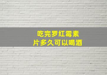 吃完罗红霉素片多久可以喝酒