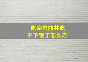 吃完舍曲林吃不下饭了怎么办