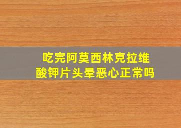 吃完阿莫西林克拉维酸钾片头晕恶心正常吗