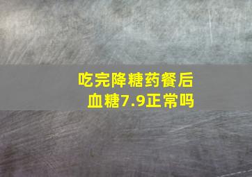 吃完降糖药餐后血糖7.9正常吗