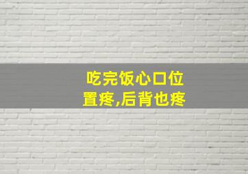 吃完饭心口位置疼,后背也疼