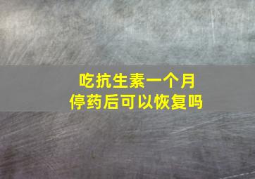 吃抗生素一个月停药后可以恢复吗