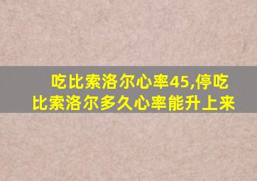 吃比索洛尔心率45,停吃比索洛尔多久心率能升上来