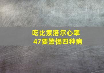 吃比索洛尔心率47要警惕四种病