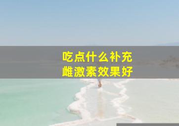 吃点什么补充雌激素效果好