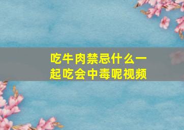 吃牛肉禁忌什么一起吃会中毒呢视频