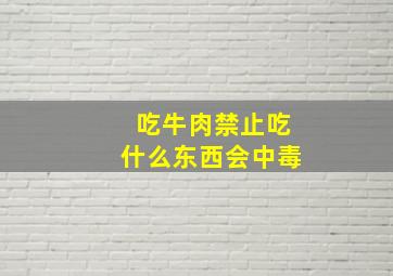 吃牛肉禁止吃什么东西会中毒