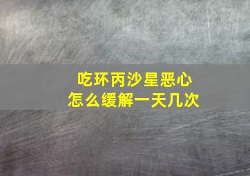 吃环丙沙星恶心怎么缓解一天几次