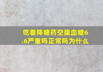 吃着降糖药空腹血糖6.6严重吗正常吗为什么