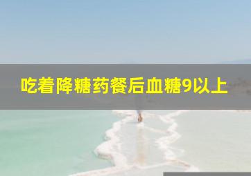 吃着降糖药餐后血糖9以上