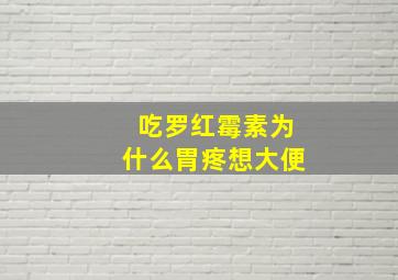 吃罗红霉素为什么胃疼想大便