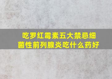 吃罗红霉素五大禁忌细菌性前列腺炎吃什么药好