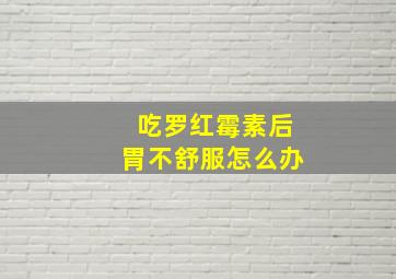 吃罗红霉素后胃不舒服怎么办