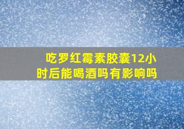 吃罗红霉素胶囊12小时后能喝酒吗有影响吗