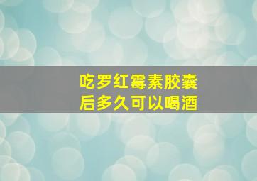 吃罗红霉素胶囊后多久可以喝酒