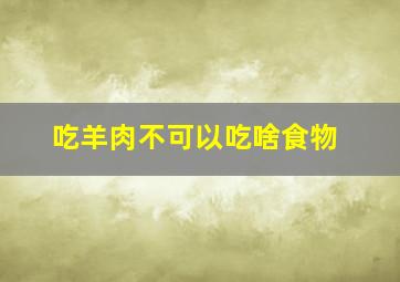 吃羊肉不可以吃啥食物