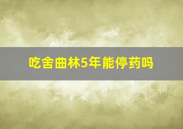 吃舍曲林5年能停药吗