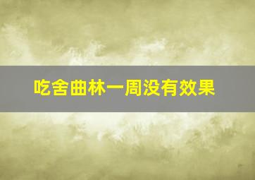 吃舍曲林一周没有效果