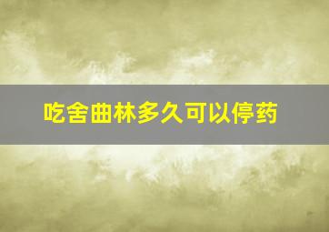 吃舍曲林多久可以停药