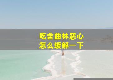 吃舍曲林恶心怎么缓解一下