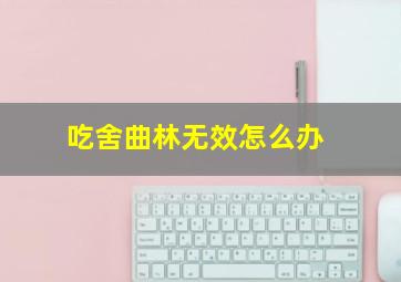 吃舍曲林无效怎么办