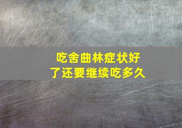 吃舍曲林症状好了还要继续吃多久