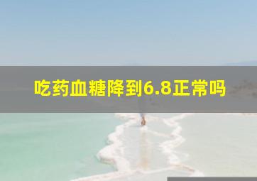 吃药血糖降到6.8正常吗