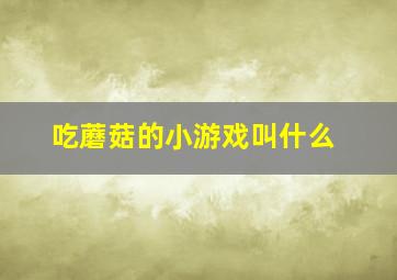 吃蘑菇的小游戏叫什么