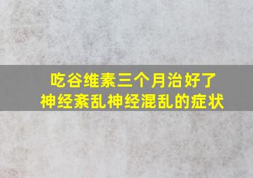 吃谷维素三个月治好了神经紊乱神经混乱的症状