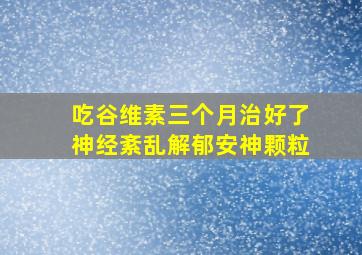 吃谷维素三个月治好了神经紊乱解郁安神颗粒