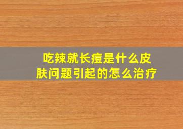 吃辣就长痘是什么皮肤问题引起的怎么治疗