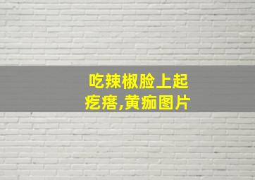 吃辣椒脸上起疙瘩,黄痂图片