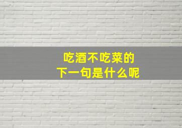 吃酒不吃菜的下一句是什么呢