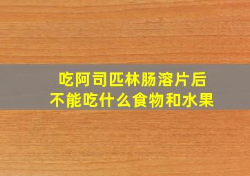 吃阿司匹林肠溶片后不能吃什么食物和水果