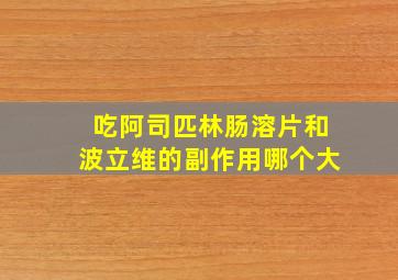 吃阿司匹林肠溶片和波立维的副作用哪个大