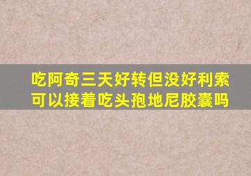 吃阿奇三天好转但没好利索可以接着吃头孢地尼胶囊吗