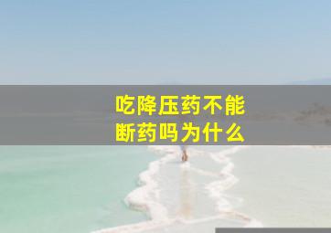 吃降压药不能断药吗为什么