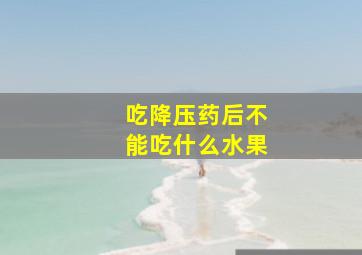 吃降压药后不能吃什么水果