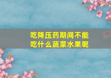 吃降压药期间不能吃什么蔬菜水果呢