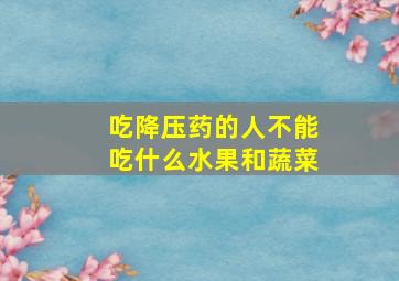 吃降压药的人不能吃什么水果和蔬菜