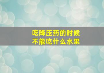 吃降压药的时候不能吃什么水果