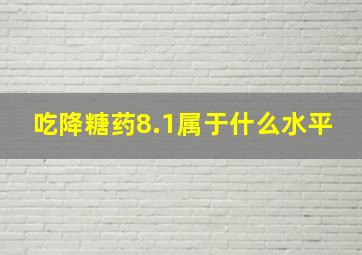 吃降糖药8.1属于什么水平