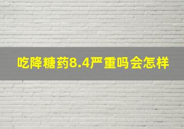 吃降糖药8.4严重吗会怎样