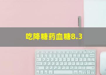 吃降糖药血糖8.3