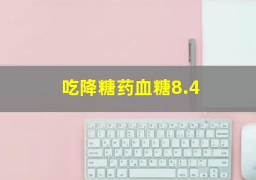 吃降糖药血糖8.4